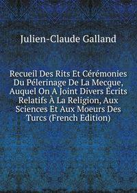 Recueil Des Rits Et Ceremonies Du Pelerinage De La Mecque, Auquel On A Joint Divers Ecrits Relatifs A La Religion, Aux Sciences Et Aux Moeurs Des Turcs (French Edition)