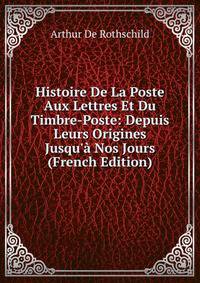 Histoire De La Poste Aux Lettres Et Du Timbre-Poste: Depuis Leurs Origines Jusqu'? Nos Jours (French Edition)
