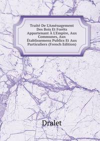 Trait? De L'Am?nagement Des Bois Et For?ts Appartenant ? L'Empire, Aux Communes, Aux ?tablissemens Publics Et Aux Particuliers (French Edition)