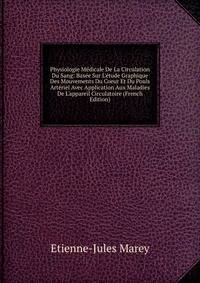 Physiologie M?dicale De La Circulation Du Sang: Bas?e Sur L'?tude Graphique Des Mouvements Du Coeur Et Du Pouls Art?riel Avec Application Aux Maladies De L'appareil Circulatoire (French Edition)
