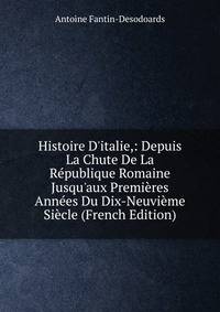 Histoire D'italie,: Depuis La Chute De La R?publique Romaine Jusqu'aux Premi?res Ann?es Du Dix-Neuvi?me Si?cle (French Edition)