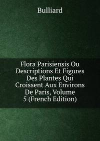 Flora Parisiensis Ou Descriptions Et Figures Des Plantes Qui Croissent Aux Environs De Paris, Volume 5 (French Edition)
