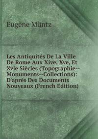 Les Antiquit?s De La Ville De Rome Aux Xive, Xve, Et Xvie Si?cles (Topographie--Monuments--Collections): D'apr?s Des Documents Nouveaux (French Edition)