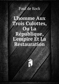 L'homme Aux Trois Culottes, Ou La R?publique, L'empire Et La Restauration