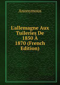 L'allemagne Aux Tuileries De 1850 ? 1870 (French Edition)