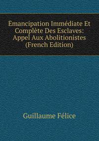 Emancipation Immediate Et Complete Des Esclaves: Appel Aux Abolitionistes (French Edition)