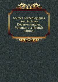 Soirees Archeologiques Aux Archives Departementales, Volumes 1-2 (French Edition)