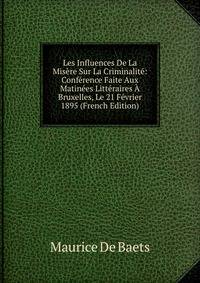 Les Influences De La Misere Sur La Criminalite: Conference Faite Aux Matinees Litteraires A Bruxelles, Le 21 Fevrier 1895 (French Edition)