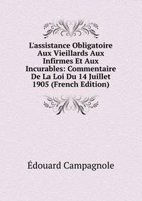 L'assistance Obligatoire Aux Vieillards Aux Infirmes Et Aux Incurables: Commentaire De La Loi Du 14 Juillet 1905 (French Edition)