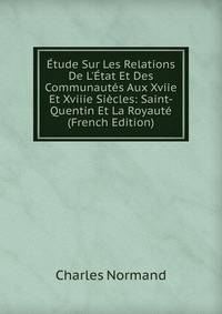 ?tude Sur Les Relations De L'?tat Et Des Communaut?s Aux Xviie Et Xviiie Si?cles: Saint-Quentin Et La Royaut? (French Edition)