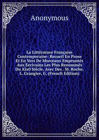 La Litterature Francaise Contemporaine: Recueil En Prose Et En Vers De Morceaux Empruntes Aux Eerivains Les Plus Renommes Du Xix0 Siecle. Avec Des . M. Roche, L. Grangier, G. (French Edition)