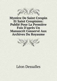 Myst?re De Saint Crespin Et Saint Crespinien: Publi? Pour La Premi?re Fois D'apr?s Un Manuscrit Conserv? Aux Archives Du Royaume