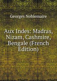 Aux Indes: Madras, Nizam, Cashmire, Bengale (French Edition)