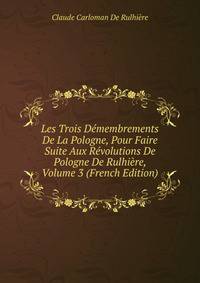 Les Trois Demembrements De La Pologne, Pour Faire Suite Aux Revolutions De Pologne De Rulhiere, Volume 3 (French Edition)
