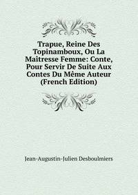Trapue, Reine Des Topinamboux, Ou La Maitresse Femme: Conte, Pour Servir De Suite Aux Contes Du Meme Auteur (French Edition)