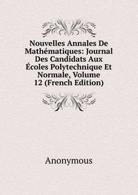 Nouvelles Annales De Mathematiques: Journal Des Candidats Aux Ecoles Polytechnique Et Normale, Volume 12 (French Edition)