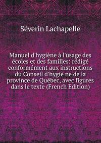 Manuel d'hygi?ne ? l'usage des ?coles et des familles: r?dig? conform?ment aux instructions du Conseil d'hygi? ne de la province de Qu?bec, avec figures dans le texte (French Edition)