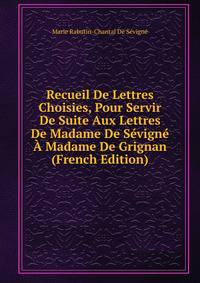 Recueil De Lettres Choisies, Pour Servir De Suite Aux Lettres De Madame De Sevigne A Madame De Grignan (French Edition)