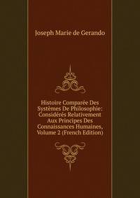 Histoire Comparee Des Systemes De Philosophie: Consideres Relativement Aux Principes Des Connaissances Humaines, Volume 2 (French Edition)