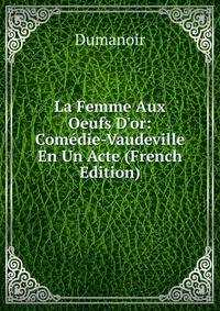 La Femme Aux Oeufs D'or: Com?die-Vaudeville En Un Acte (French Edition)