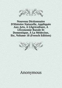 Nouveau Dictionnaire D'Histoire Naturelle, Appliqu?e Aux Arts, ? L'?griculture, ? L'?conomie Rurale Et Domestique, ? La M?decine, Etc, Volume 18 (French Edition)