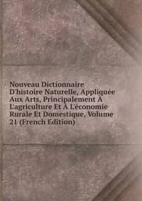 Nouveau Dictionnaire D'histoire Naturelle, Appliqu?e Aux Arts, Principalement ? L'agriculture Et ? L'?conomie Rurale Et Domestique, Volume 21 (French Edition)