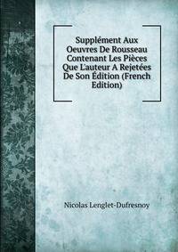 Suppl?ment Aux Oeuvres De Rousseau Contenant Les Pi?ces Que L'auteur A Rejet?es De Son ?dition (French Edition)