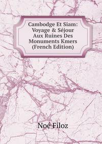Cambodge Et Siam: Voyage &amp; S?jour Aux Ruines Des Monuments Kmers (French Edition)