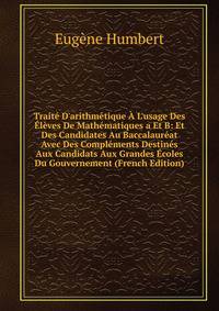 Trait? D'arithm?tique ? L'usage Des ?l?ves De Math?matiques a Et B: Et Des Candidates Au Baccalaur?at Avec Des Compl?ments Destin?s Aux Candidats Aux Grandes ?coles Du Gouvernement (French Edition)