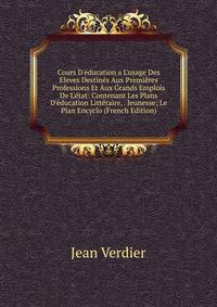 Cours D'?ducation a L'usage Des Eleves Destin?s Aux Premi?res Professions Et Aux Grands Emplois De L'?tat: Contenant Les Plans D'?ducation Litt?raire, . Jeunesse; Le Plan Encyclo (French Edition)