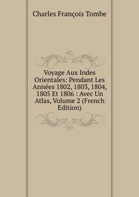 Voyage Aux Indes Orientales: Pendant Les Annees 1802, 1803, 1804, 1805 Et 1806 : Avec Un Atlas, Volume 2 (French Edition)