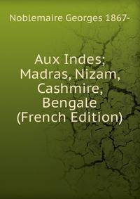 Aux Indes; Madras, Nizam, Cashmire, Bengale (French Edition)