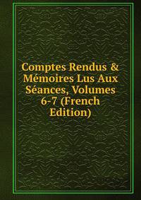 Comptes Rendus &amp; M?moires Lus Aux S?ances, Volumes 6-7 (French Edition)