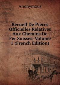 Recueil De Pieces Officielles Relatives Aux Chemins De Fer Suisses, Volume 1 (French Edition)