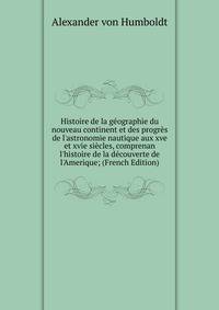 Histoire de la g?ographie du nouveau continent et des progr?s de l'astronomie nautique aux xve et xvie si?cles, comprenan l'histoire de la d?couverte de l'Amerique; (French Edition)