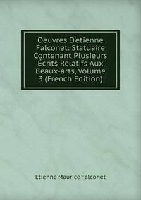 Oeuvres D'etienne Falconet: Statuaire Contenant Plusieurs ?crits Relatifs Aux Beaux-arts, Volume 3 (French Edition)