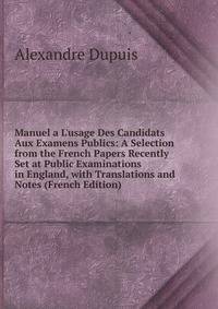 Manuel a L'usage Des Candidats Aux Examens Publics: A Selection from the French Papers Recently Set at Public Examinations in England, with Translations and Notes (French Edition)