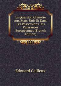 La Question Chinoise Aux Etats-Unis Et Dans Les Possessions Des Puissances Europeennes (French Edition)