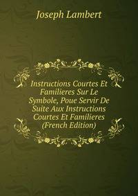 Instructions Courtes Et Familieres Sur Le Symbole, Poue Servir De Suite Aux Instructions Courtes Et Familieres (French Edition)