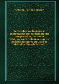 Recherches zoologiques et anatomiques sur des nematoides non parasites, marins et Additions aux recherches sur les nematoides libres du Golfe de Marseille (French Edition)