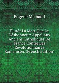 Plutot La Mort Que Le Deshonneur: Appel Aux Anciens Catholiques De France Contre Les Revolutionnaires Romanistes (French Edition)