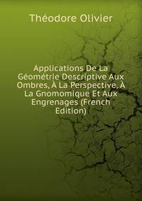 Applications De La Geometrie Descriptive Aux Ombres, A La Perspective, A La Gnomomique Et Aux Engrenages (French Edition)