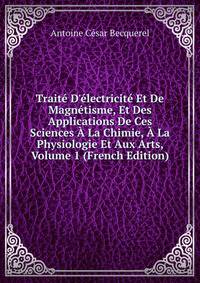 Trait? D'?lectricit? Et De Magn?tisme, Et Des Applications De Ces Sciences ? La Chimie, ? La Physiologie Et Aux Arts, Volume 1 (French Edition)