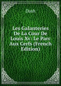 Les Galanteries De La Cour De Louis Xv: Le Parc Aux Cerfs (French Edition)