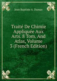 Traite De Chimie Appliquee Aux Arts. 8 Tom. And Atlas, Volume 3 (French Edition)
