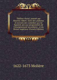 Th??tre choisi; annot? par Maurice Albert. Suivi des analyses et extraits des com?dies qui ne figurent pas aux programmes de l'enseignement secondaire . et du Brevet sup?rieur (French Edition)