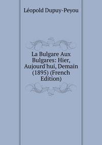La Bulgare Aux Bulgares: Hier, Aujourd'hui, Demain (1895) (French Edition)