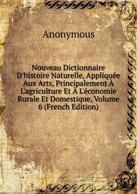 Nouveau Dictionnaire D'histoire Naturelle, Appliqu?e Aux Arts, Principalement ? L'agriculture Et ? L'?conomie Rurale Et Domestique, Volume 6 (French Edition)