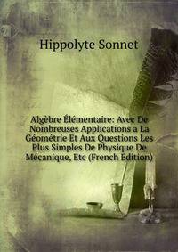 Algebre Elementaire: Avec De Nombreuses Applications a La Geometrie Et Aux Questions Les Plus Simples De Physique De Mecanique, Etc (French Edition)
