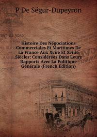 Histoire Des Negociations Commerciales Et Maritimes De La France Aux Xviie Et Xviiie Siecles: Considerees Dans Leurs Rapports Avec La Politique Generale (French Edition)
